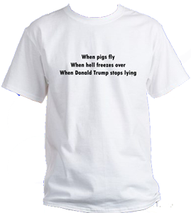 When pigs fly, when hell freezes over, when donald trump stops lying tee shirts available